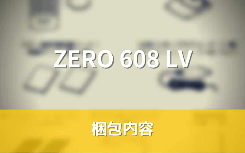 ZERO 608 LV　梱包内容